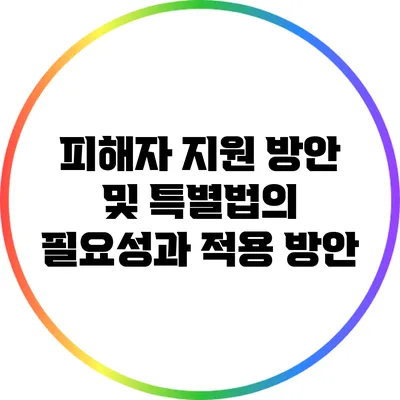 피해자 지원 방안 및 특별법의 필요성과 적용 방안