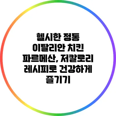 헬시한 정통 이탈리안 치킨 파르메산, 저칼로리 레시피로 건강하게 즐기기