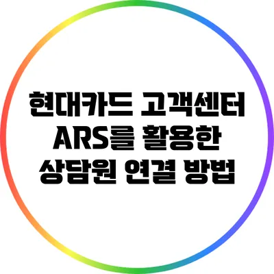 현대카드 고객센터 ARS를 활용한 상담원 연결 방법