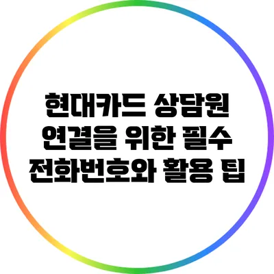 현대카드 상담원 연결을 위한 필수 전화번호와 활용 팁