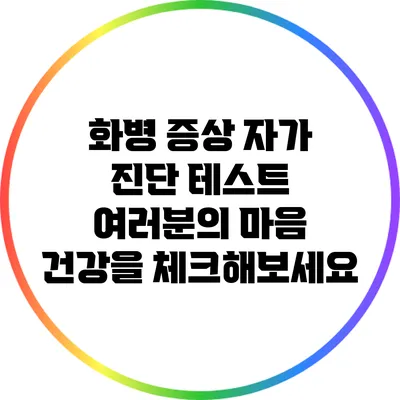 화병 증상 자가 진단 테스트: 여러분의 마음 건강을 체크해보세요