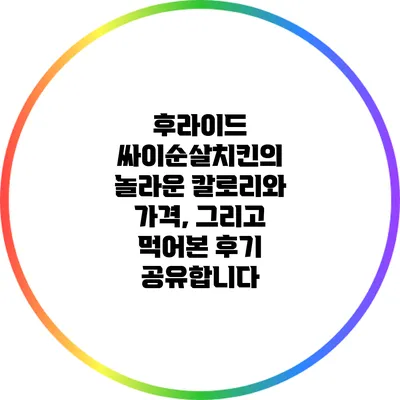 후라이드 싸이순살치킨의 놀라운 칼로리와 가격, 그리고 먹어본 후기 공유합니다