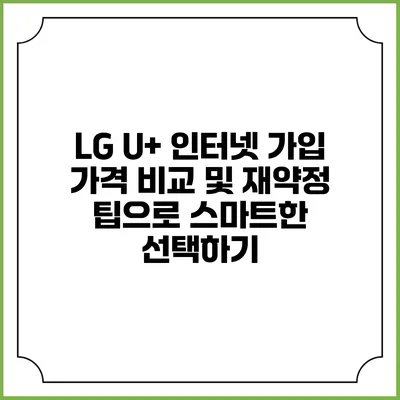 LG U+ 인터넷 가입 가격 비교 및 재약정 팁으로 스마트한 선택하기