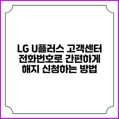 LG U플러스 고객센터 전화번호로 간편하게 해지 신청하는 방법