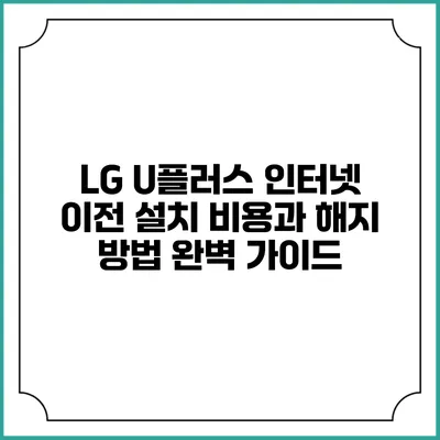 LG U플러스 인터넷 이전 설치 비용과 해지 방법 완벽 가이드