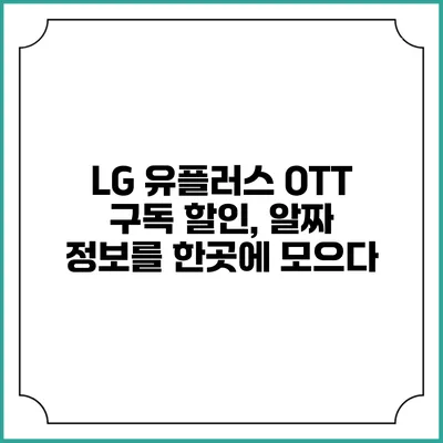 LG 유플러스 OTT 구독 할인, 알짜 정보를 한곳에 모으다