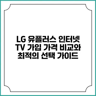 LG 유플러스 인터넷 TV 가입 가격 비교와 최적의 선택 가이드