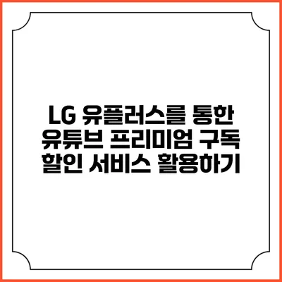 LG 유플러스를 통한 유튜브 프리미엄 구독 할인 서비스 활용하기