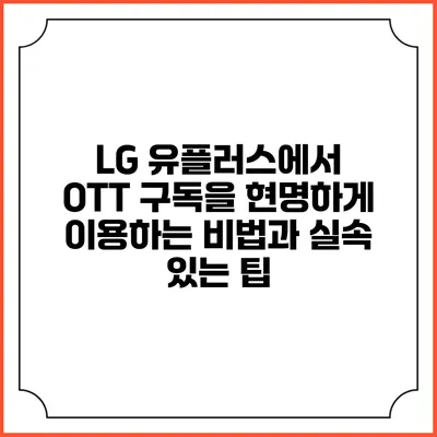 LG 유플러스에서 OTT 구독을 현명하게 이용하는 비법과 실속 있는 팁
