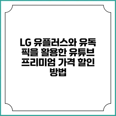LG 유플러스와 유독 픽을 활용한 유튜브 프리미엄 가격 할인 방법