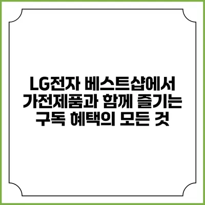 LG전자 베스트샵에서 가전제품과 함께 즐기는 구독 혜택의 모든 것