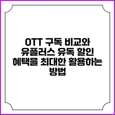 OTT 구독 비교와 유플러스 유독 할인 혜택을 최대한 활용하는 방법