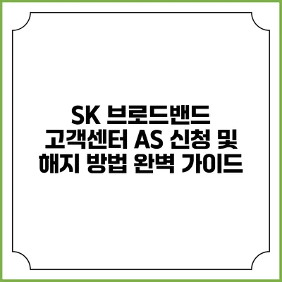 SK 브로드밴드 고객센터 AS 신청 및 해지 방법 완벽 가이드