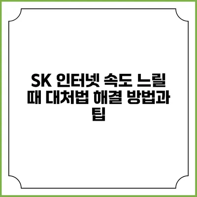 SK 인터넷 속도 느릴 때 대처법: 해결 방법과 팁