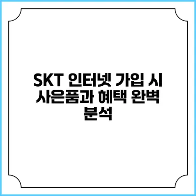 SKT 인터넷 가입 시 사은품과 혜택 완벽 분석