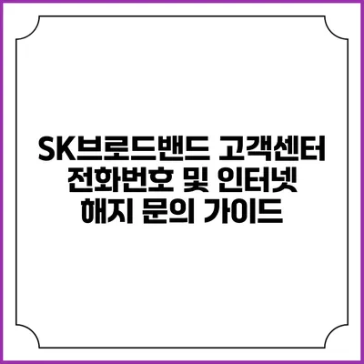 SK브로드밴드 고객센터 전화번호 및 인터넷 해지 문의 가이드