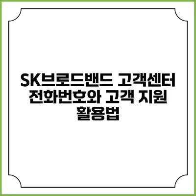 SK브로드밴드 고객센터 전화번호와 고객 지원 활용법