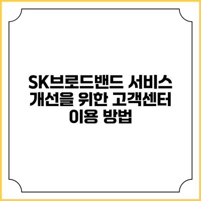 SK브로드밴드 서비스 개선을 위한 고객센터 이용 방법