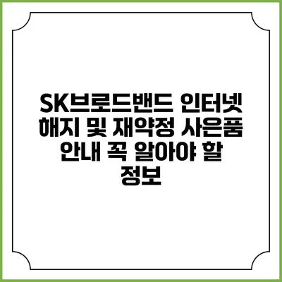 SK브로드밴드 인터넷 해지 및 재약정 사은품 안내: 꼭 알아야 할 정보