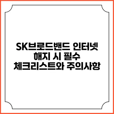 SK브로드밴드 인터넷 해지 시 필수 체크리스트와 주의사항