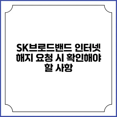 SK브로드밴드 인터넷 해지 요청 시 확인해야 할 사항