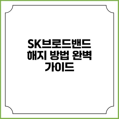 SK브로드밴드 해지 방법 완벽 가이드