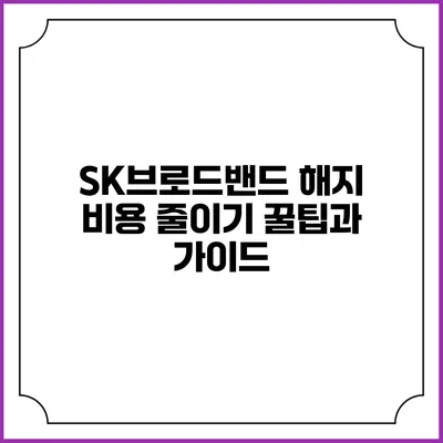 SK브로드밴드 해지 비용 줄이기 꿀팁과 가이드