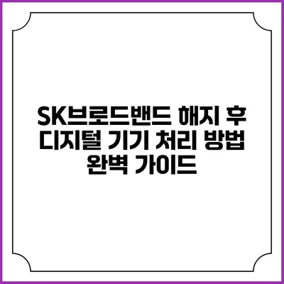 SK브로드밴드 해지 후 디지털 기기 처리 방법 완벽 가이드