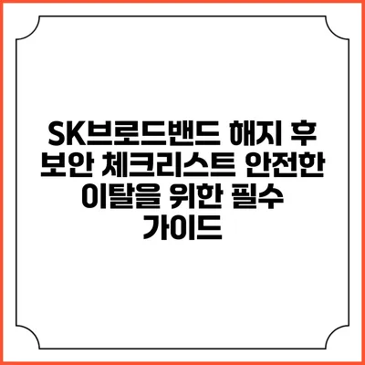 SK브로드밴드 해지 후 보안 체크리스트: 안전한 이탈을 위한 필수 가이드