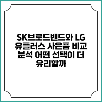 SK브로드밴드와 LG 유플러스 사은품 비교 분석: 어떤 선택이 더 유리할까?