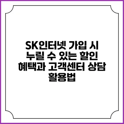 SK인터넷 가입 시 누릴 수 있는 할인 혜택과 고객센터 상담 활용법