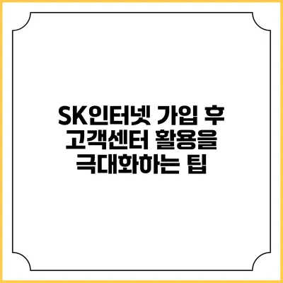 SK인터넷 가입 후 고객센터 활용을 극대화하는 팁
