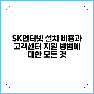 SK인터넷 설치 비용과 고객센터 지원 방법에 대한 모든 것