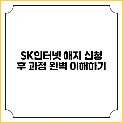 SK인터넷 해지 신청 후 과정 완벽 이해하기