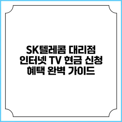 SK텔레콤 대리점 인터넷 TV 현금 신청 혜택 완벽 가이드