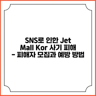 SNS로 인한 Jet Mall Kor 사기 피해 - 피해자 모집과 예방 방법