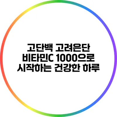 고단백 고려은단 비타민C 1000으로 시작하는 건강한 하루