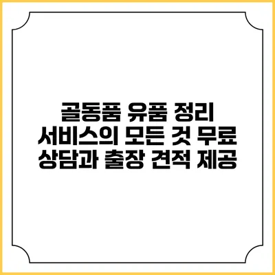 골동품 유품 정리 서비스의 모든 것: 무료 상담과 출장 견적 제공