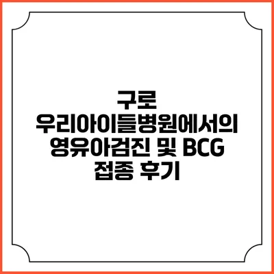 구로 우리아이들병원에서의 영유아검진 및 BCG 접종 후기