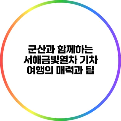 군산과 함께하는 서해금빛열차 기차 여행의 매력과 팁