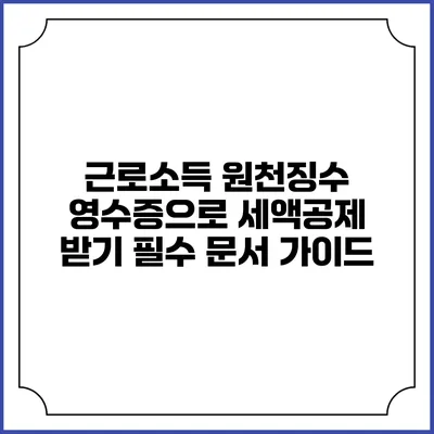 근로소득 원천징수 영수증으로 세액공제 받기: 필수 문서 가이드