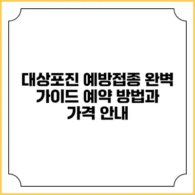 대상포진 예방접종 완벽 가이드: 예약 방법과 가격 안내