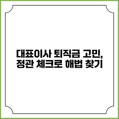 대표이사 퇴직금 고민, 정관 체크로 해법 찾기