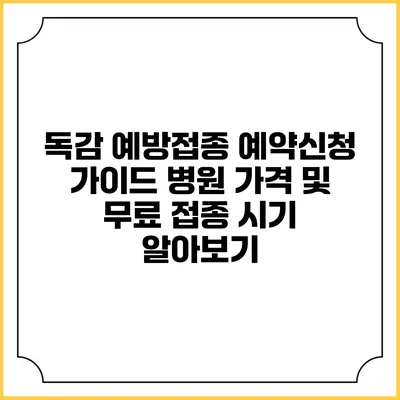 독감 예방접종 예약신청 가이드: 병원 가격 및 무료 접종 시기 알아보기