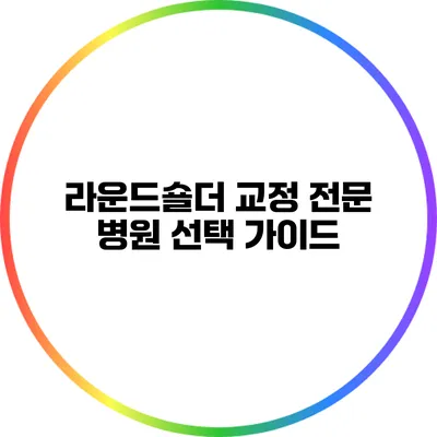 라운드숄더 교정: 전문 병원 선택 가이드