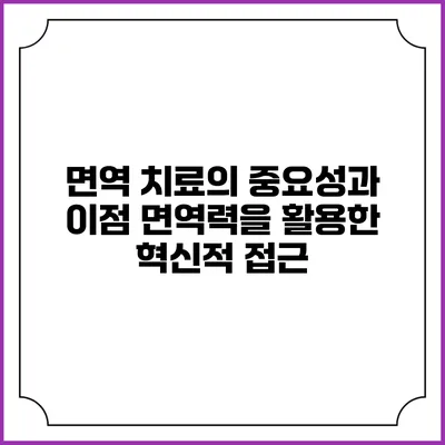 면역 치료의 중요성과 이점: 면역력을 활용한 혁신적 접근