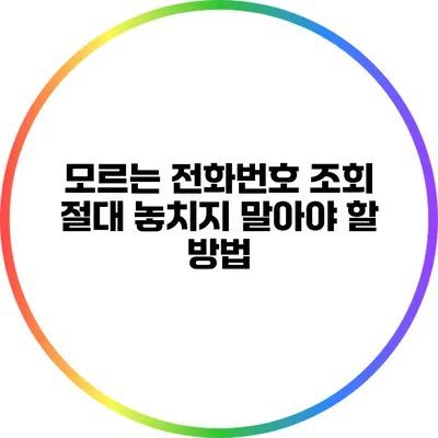 모르는 전화번호 조회: 절대 놓치지 말아야 할 방법