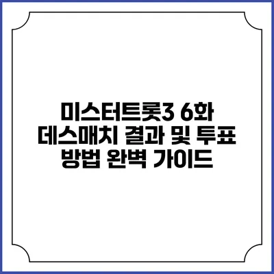 미스터트롯3 6화: 데스매치 결과 및 투표 방법 완벽 가이드