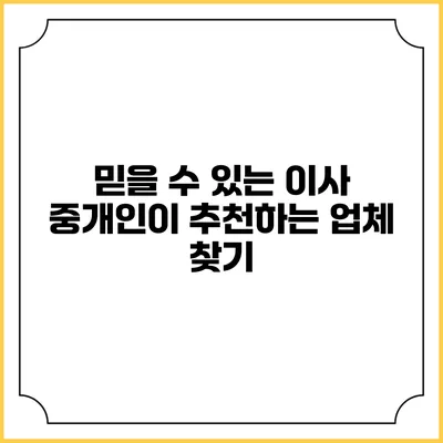 믿을 수 있는 이사 중개인이 추천하는 업체 찾기