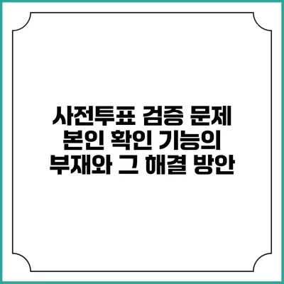 사전투표 검증 문제: 본인 확인 기능의 부재와 그 해결 방안